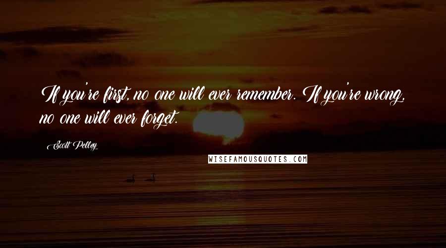 Scott Pelley Quotes: If you're first, no one will ever remember. If you're wrong, no one will ever forget.