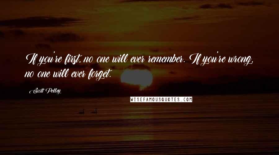 Scott Pelley Quotes: If you're first, no one will ever remember. If you're wrong, no one will ever forget.