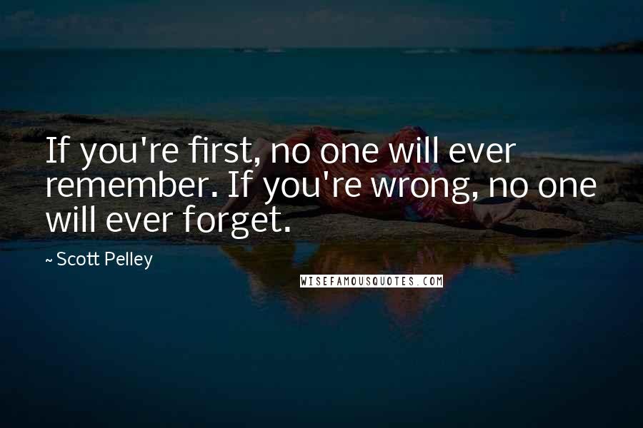 Scott Pelley Quotes: If you're first, no one will ever remember. If you're wrong, no one will ever forget.