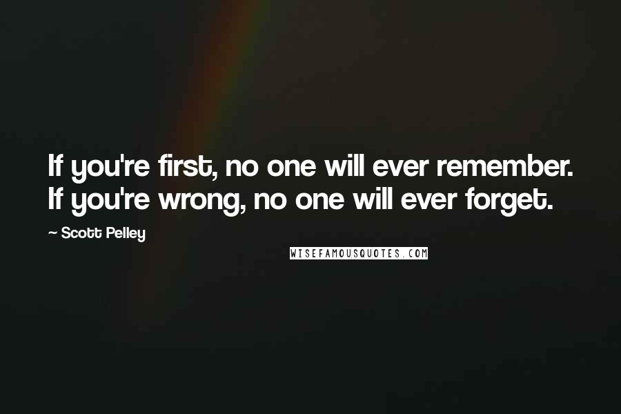 Scott Pelley Quotes: If you're first, no one will ever remember. If you're wrong, no one will ever forget.