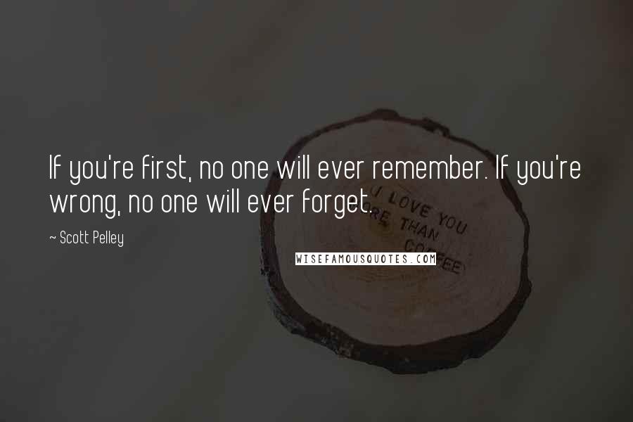 Scott Pelley Quotes: If you're first, no one will ever remember. If you're wrong, no one will ever forget.