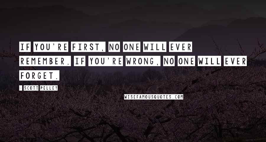 Scott Pelley Quotes: If you're first, no one will ever remember. If you're wrong, no one will ever forget.