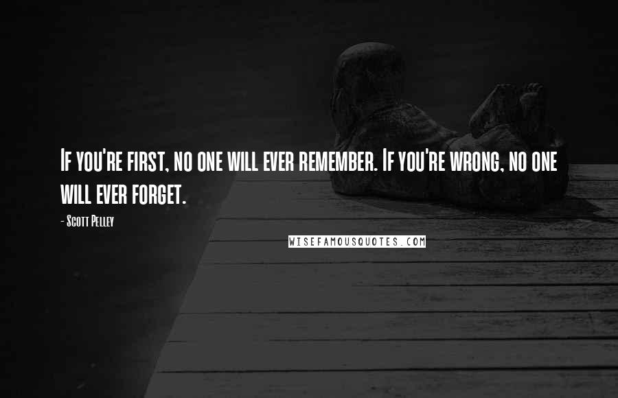 Scott Pelley Quotes: If you're first, no one will ever remember. If you're wrong, no one will ever forget.