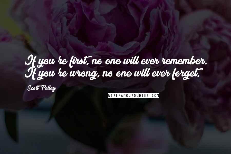 Scott Pelley Quotes: If you're first, no one will ever remember. If you're wrong, no one will ever forget.