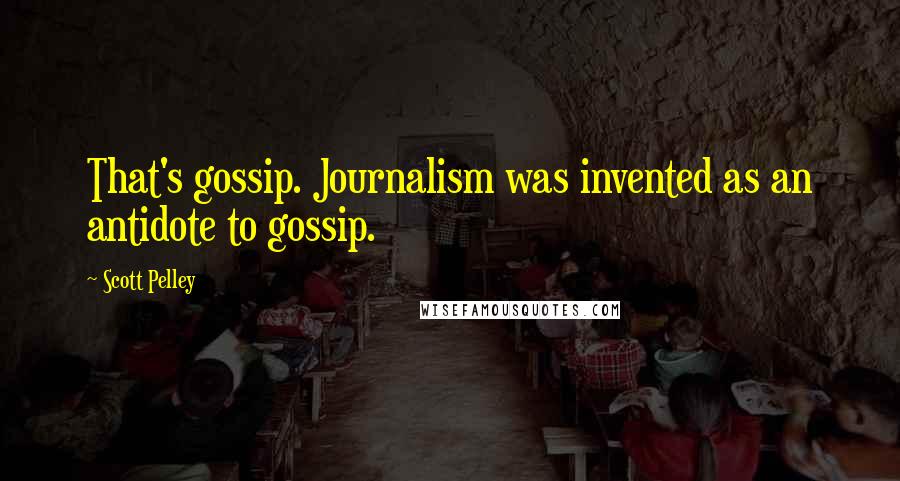 Scott Pelley Quotes: That's gossip. Journalism was invented as an antidote to gossip.