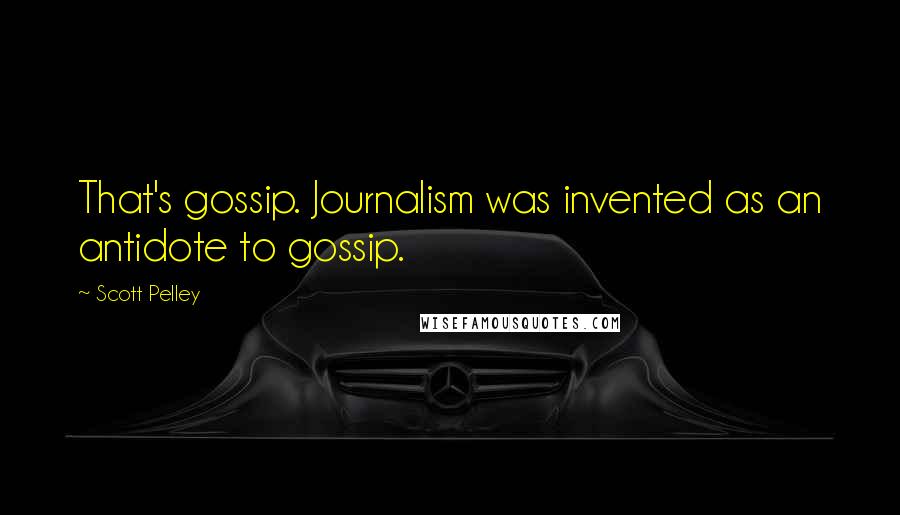 Scott Pelley Quotes: That's gossip. Journalism was invented as an antidote to gossip.