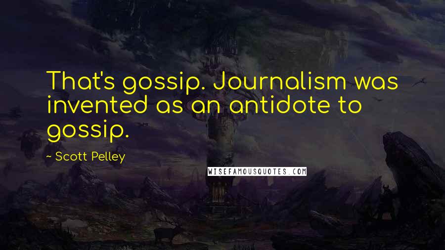 Scott Pelley Quotes: That's gossip. Journalism was invented as an antidote to gossip.