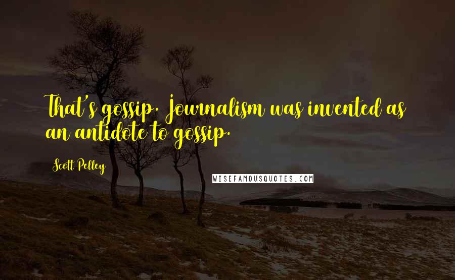 Scott Pelley Quotes: That's gossip. Journalism was invented as an antidote to gossip.