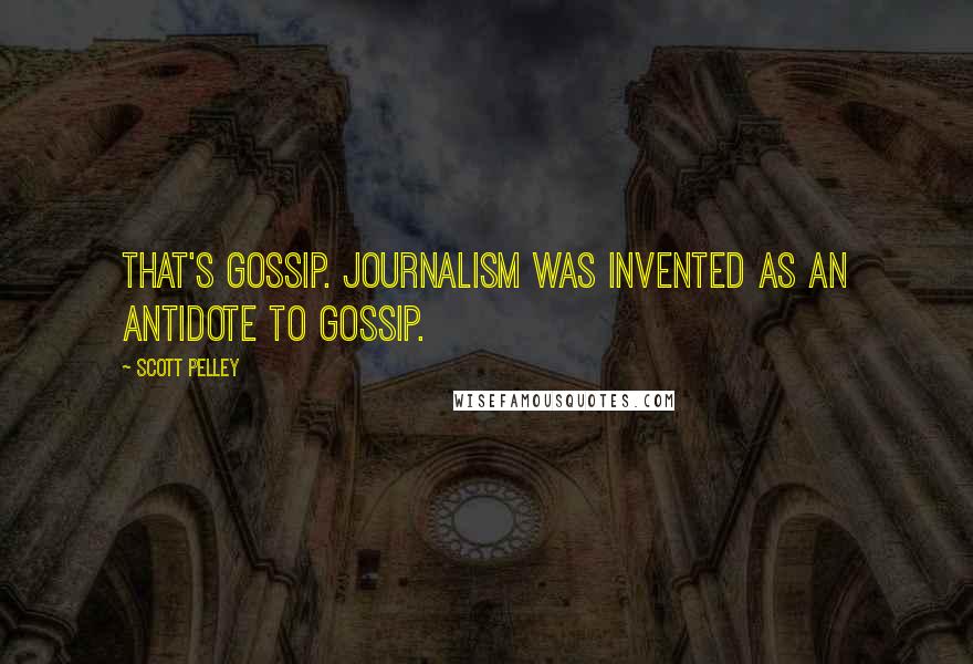 Scott Pelley Quotes: That's gossip. Journalism was invented as an antidote to gossip.