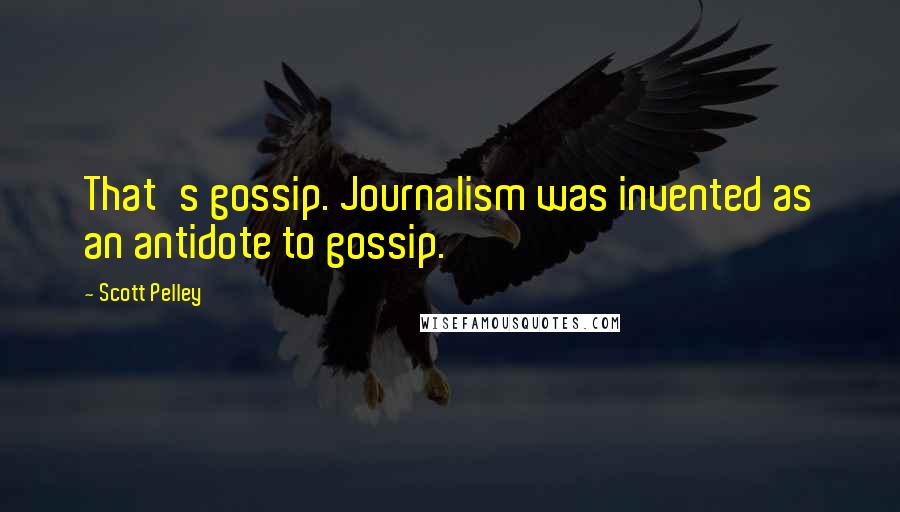 Scott Pelley Quotes: That's gossip. Journalism was invented as an antidote to gossip.