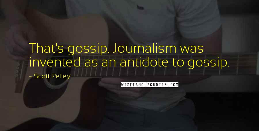 Scott Pelley Quotes: That's gossip. Journalism was invented as an antidote to gossip.