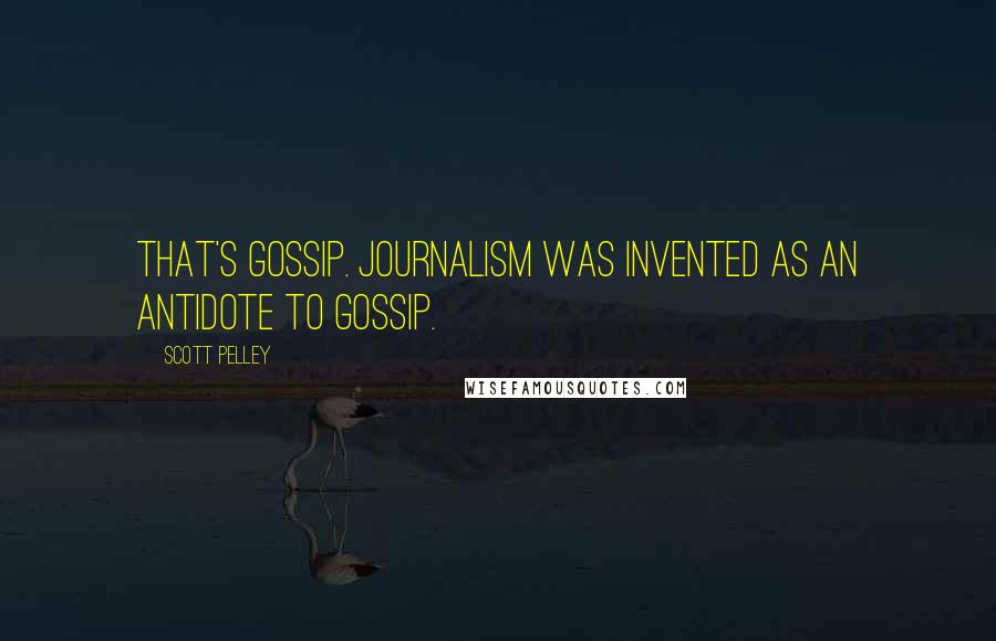 Scott Pelley Quotes: That's gossip. Journalism was invented as an antidote to gossip.