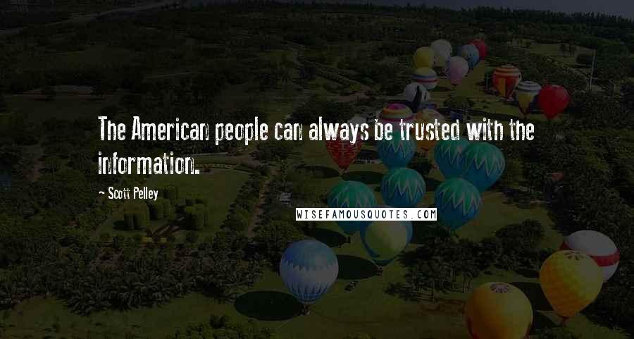 Scott Pelley Quotes: The American people can always be trusted with the information.