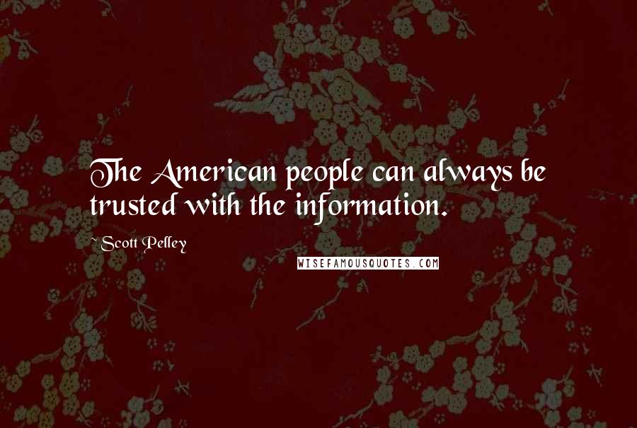 Scott Pelley Quotes: The American people can always be trusted with the information.