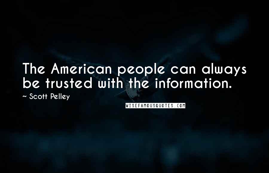 Scott Pelley Quotes: The American people can always be trusted with the information.