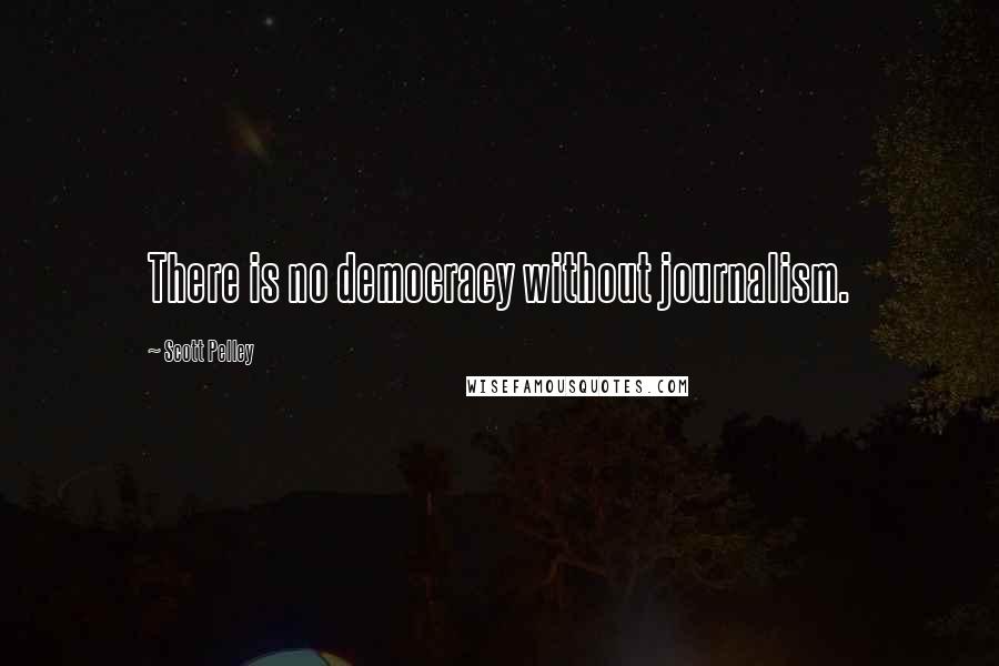 Scott Pelley Quotes: There is no democracy without journalism.