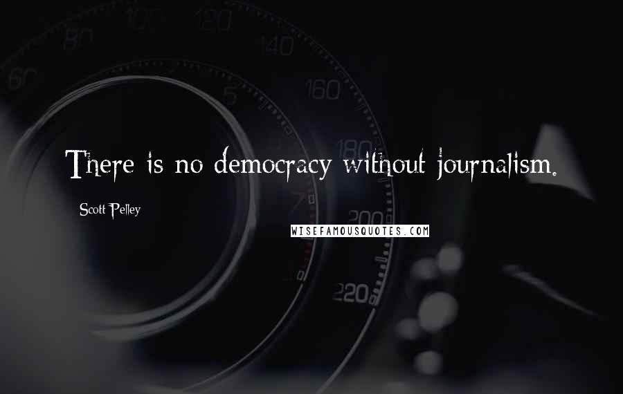 Scott Pelley Quotes: There is no democracy without journalism.