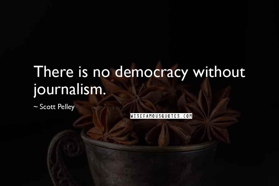 Scott Pelley Quotes: There is no democracy without journalism.