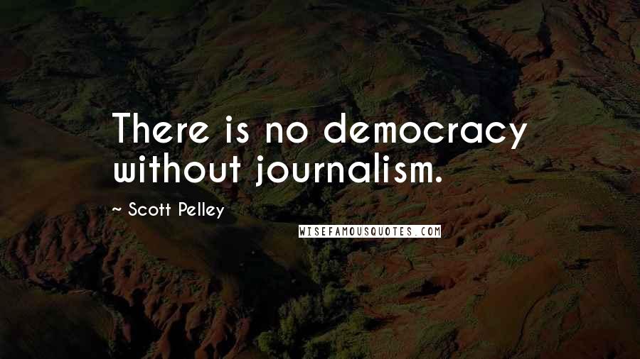 Scott Pelley Quotes: There is no democracy without journalism.