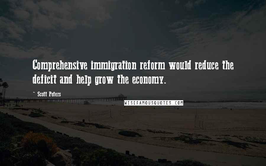 Scott Peters Quotes: Comprehensive immigration reform would reduce the deficit and help grow the economy.