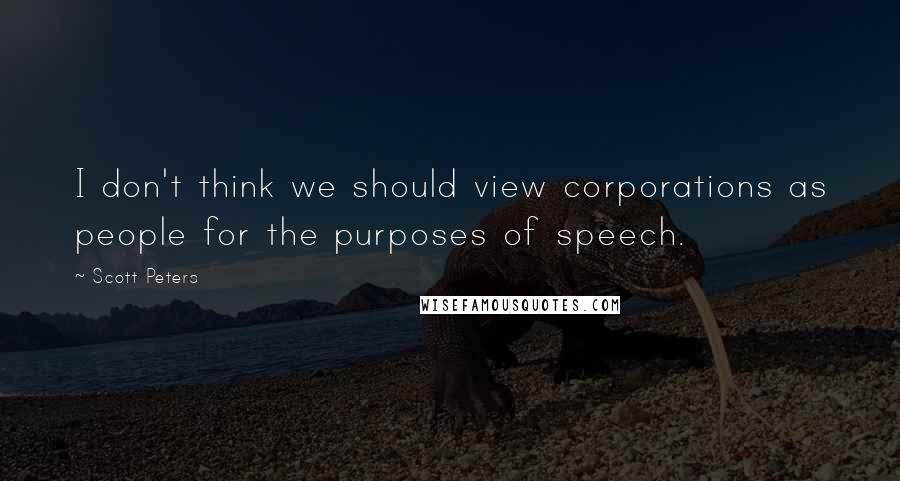 Scott Peters Quotes: I don't think we should view corporations as people for the purposes of speech.