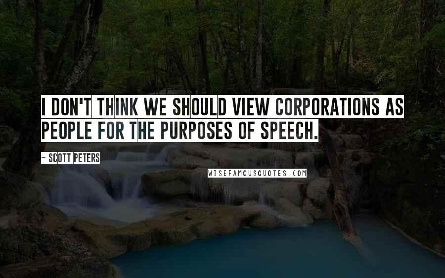 Scott Peters Quotes: I don't think we should view corporations as people for the purposes of speech.