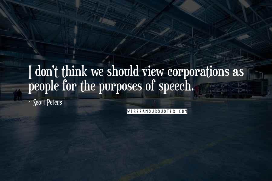 Scott Peters Quotes: I don't think we should view corporations as people for the purposes of speech.