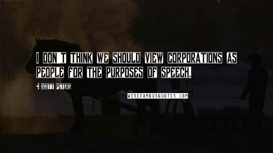Scott Peters Quotes: I don't think we should view corporations as people for the purposes of speech.