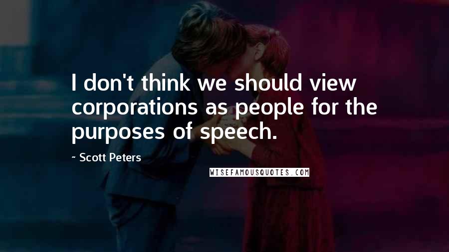 Scott Peters Quotes: I don't think we should view corporations as people for the purposes of speech.