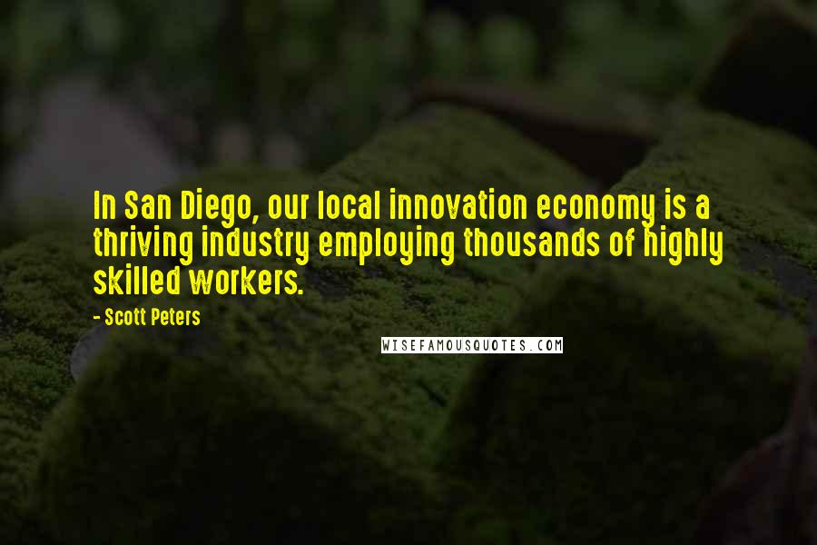 Scott Peters Quotes: In San Diego, our local innovation economy is a thriving industry employing thousands of highly skilled workers.