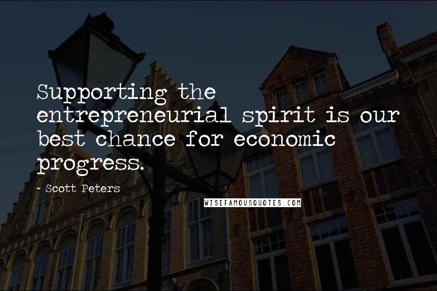 Scott Peters Quotes: Supporting the entrepreneurial spirit is our best chance for economic progress.