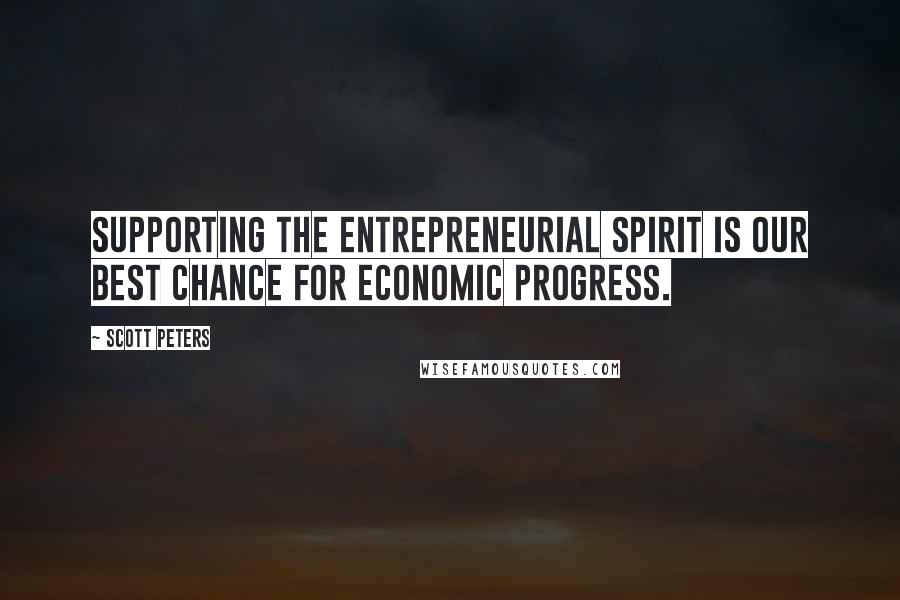 Scott Peters Quotes: Supporting the entrepreneurial spirit is our best chance for economic progress.