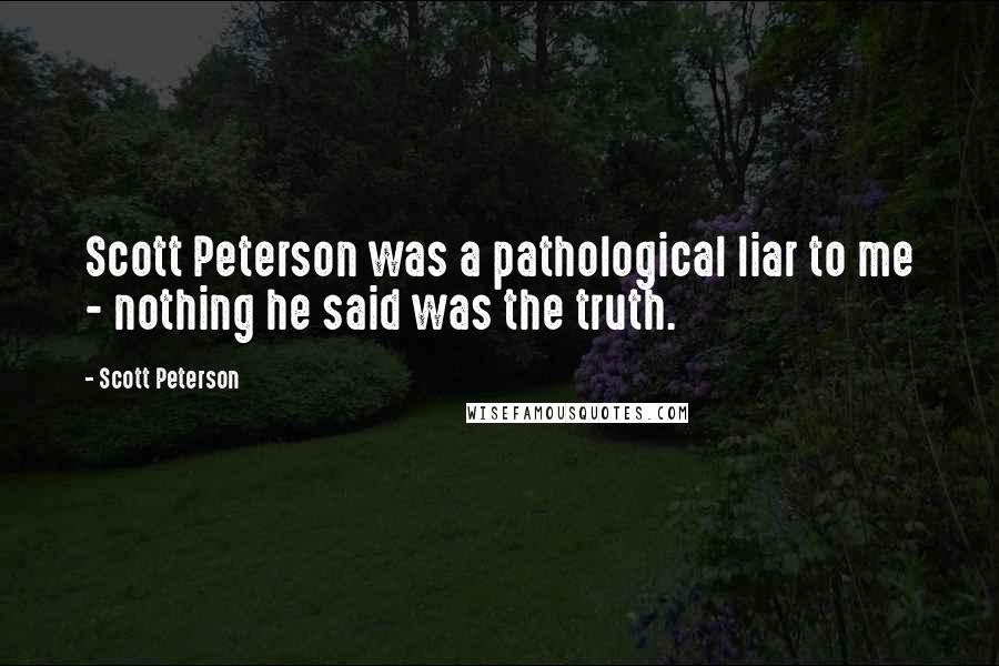 Scott Peterson Quotes: Scott Peterson was a pathological liar to me - nothing he said was the truth.