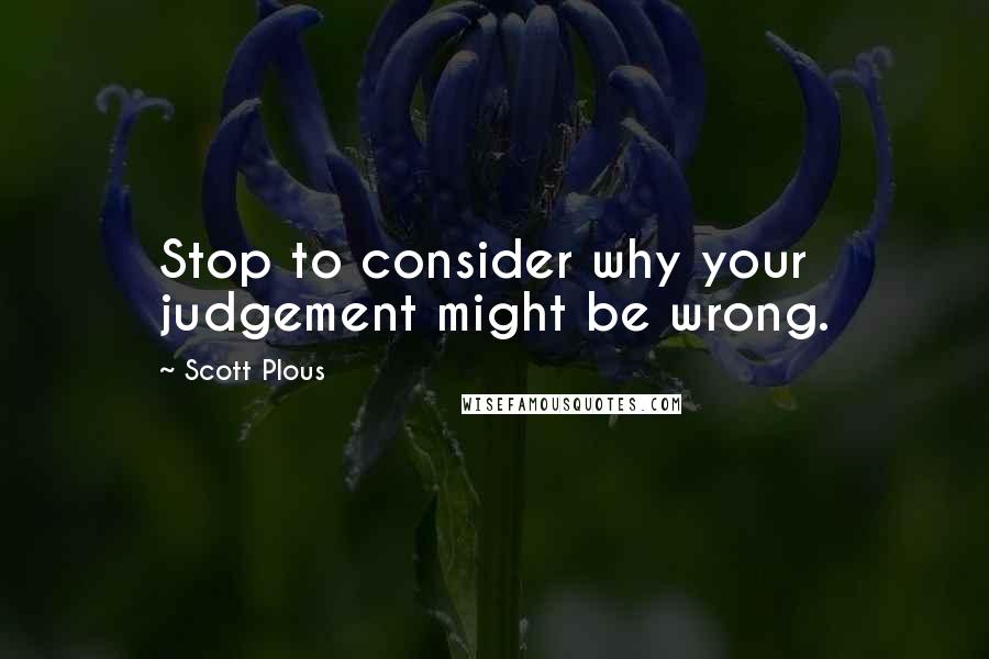 Scott Plous Quotes: Stop to consider why your judgement might be wrong.