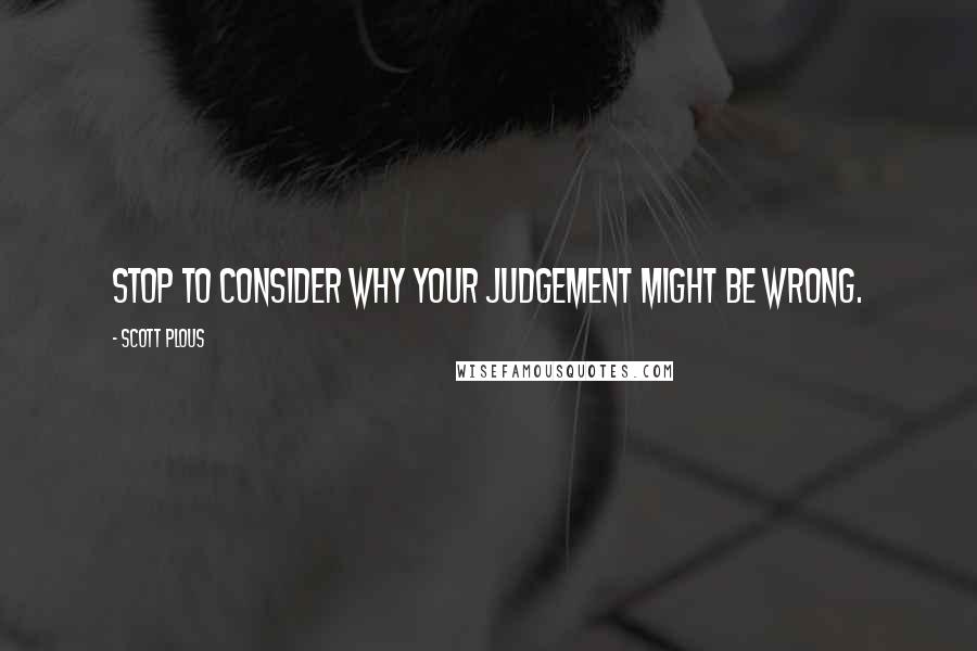 Scott Plous Quotes: Stop to consider why your judgement might be wrong.