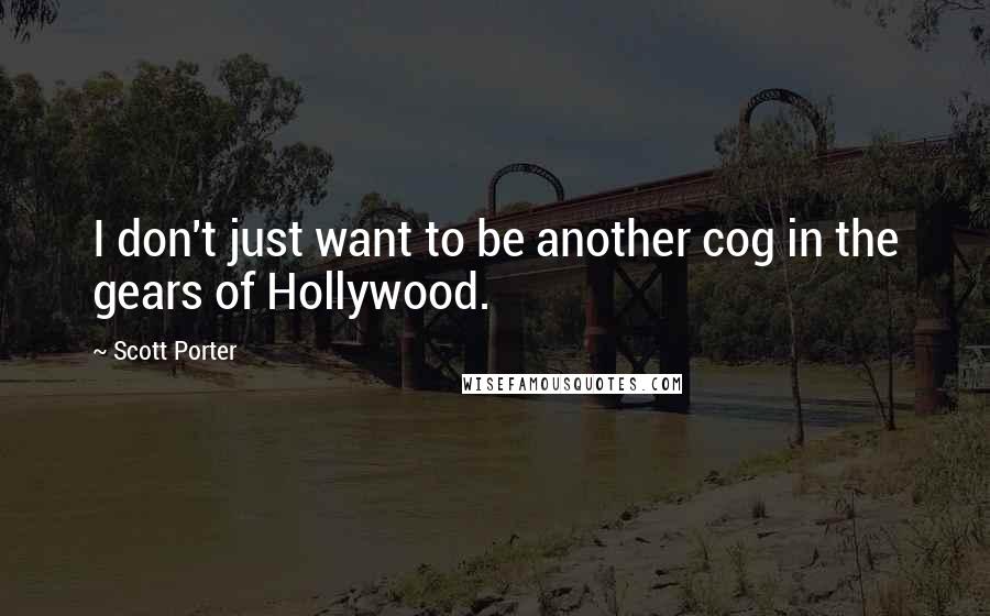 Scott Porter Quotes: I don't just want to be another cog in the gears of Hollywood.