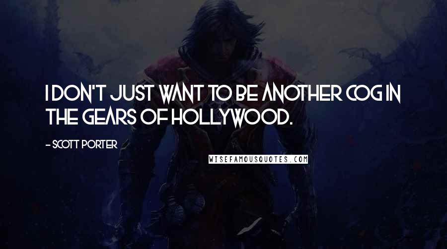 Scott Porter Quotes: I don't just want to be another cog in the gears of Hollywood.