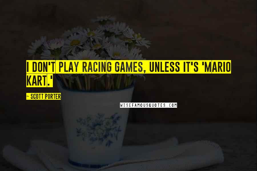 Scott Porter Quotes: I don't play racing games, unless it's 'Mario Kart.'