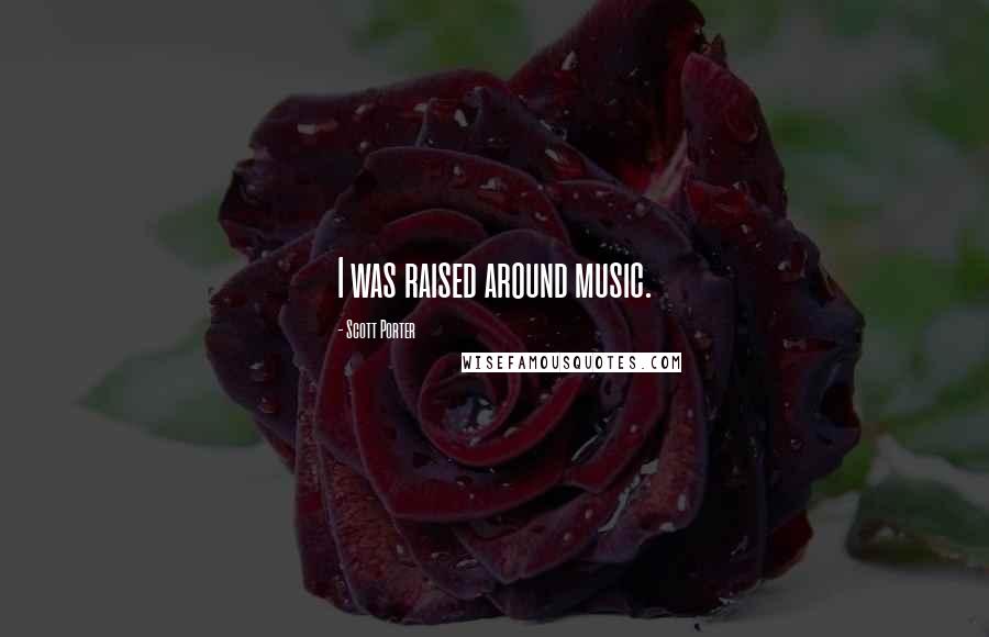 Scott Porter Quotes: I was raised around music.