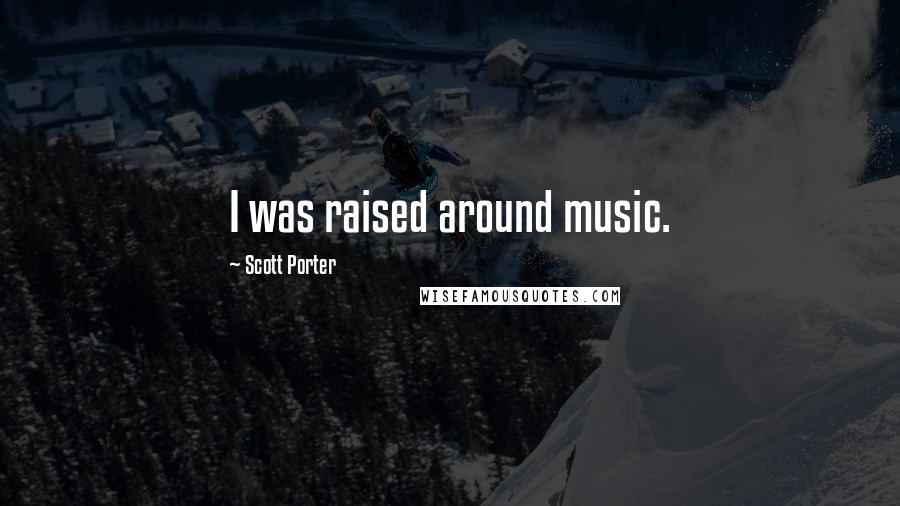 Scott Porter Quotes: I was raised around music.