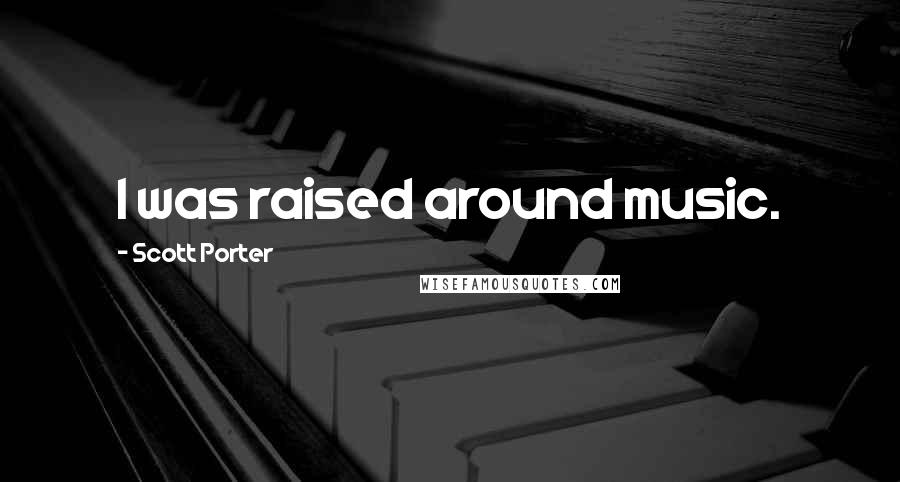 Scott Porter Quotes: I was raised around music.