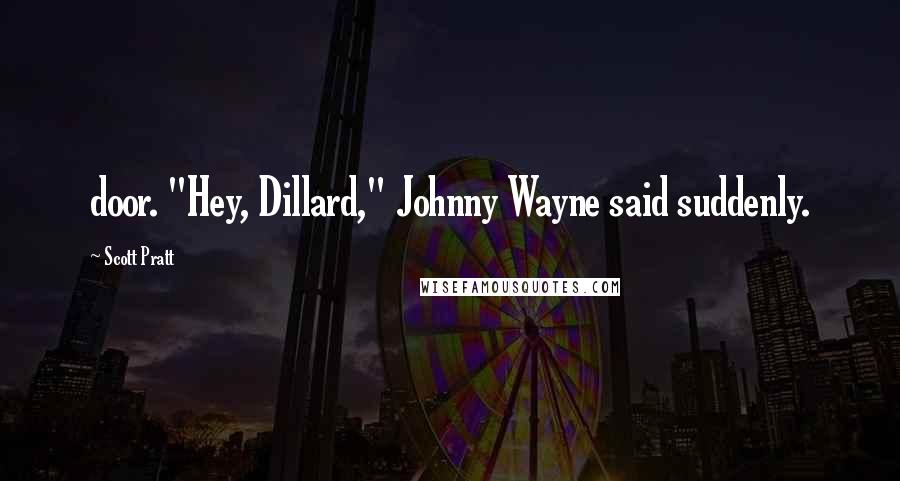 Scott Pratt Quotes: door. "Hey, Dillard," Johnny Wayne said suddenly.