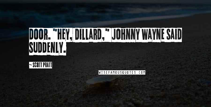 Scott Pratt Quotes: door. "Hey, Dillard," Johnny Wayne said suddenly.