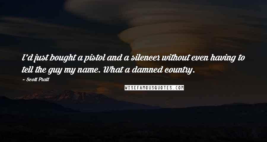 Scott Pratt Quotes: I'd just bought a pistol and a silencer without even having to tell the guy my name. What a damned country.