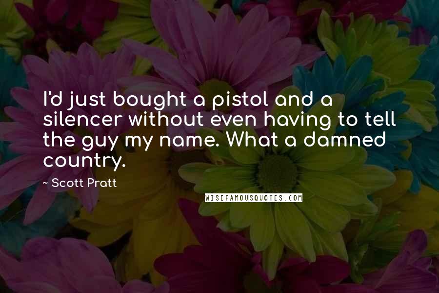 Scott Pratt Quotes: I'd just bought a pistol and a silencer without even having to tell the guy my name. What a damned country.