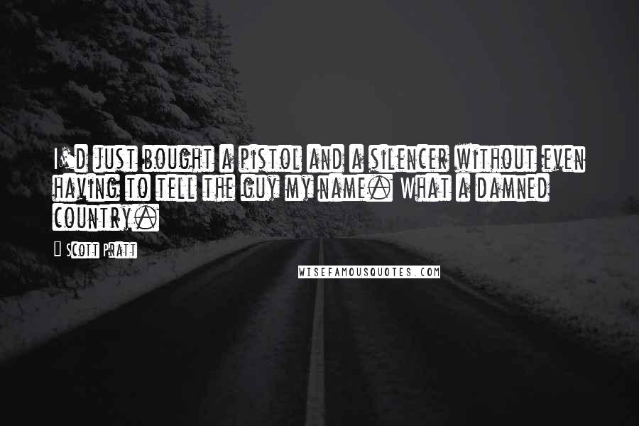 Scott Pratt Quotes: I'd just bought a pistol and a silencer without even having to tell the guy my name. What a damned country.