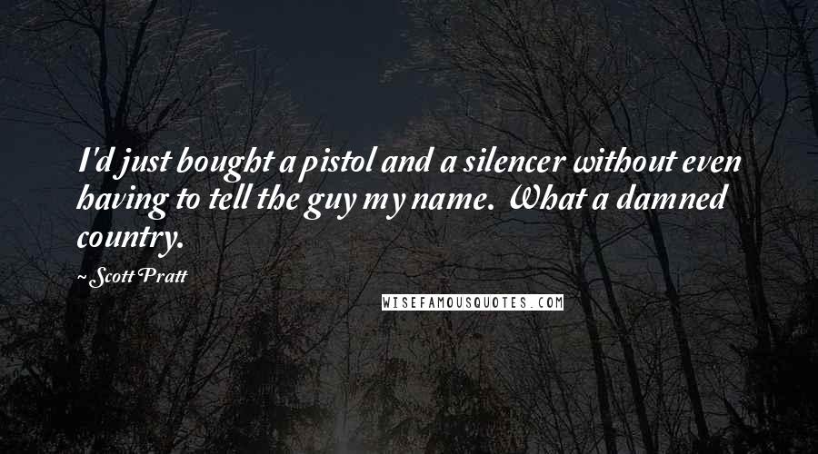 Scott Pratt Quotes: I'd just bought a pistol and a silencer without even having to tell the guy my name. What a damned country.