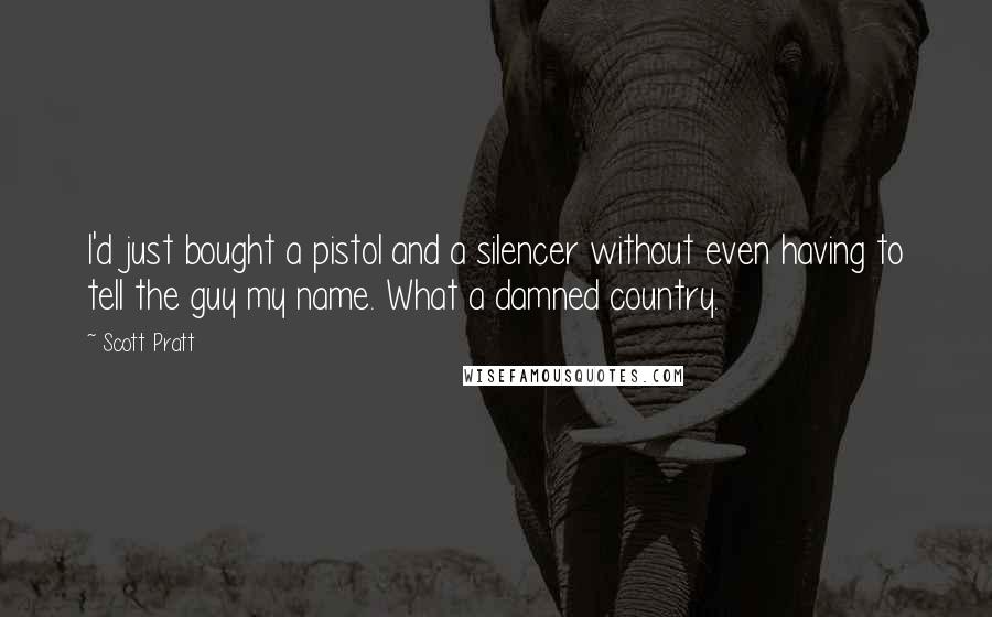 Scott Pratt Quotes: I'd just bought a pistol and a silencer without even having to tell the guy my name. What a damned country.