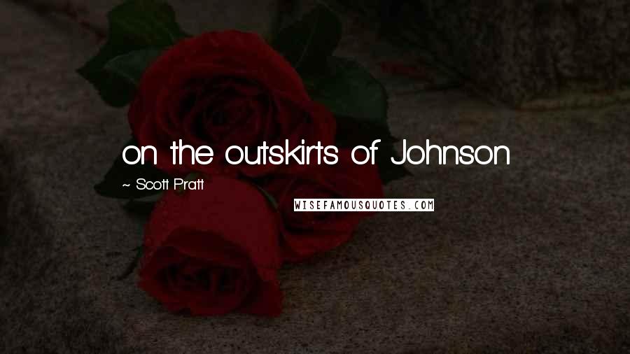 Scott Pratt Quotes: on the outskirts of Johnson