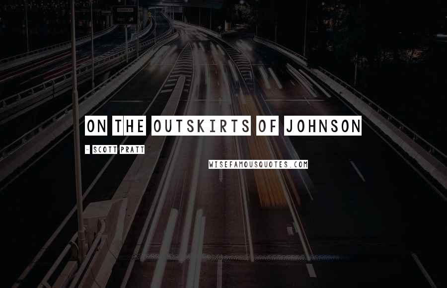 Scott Pratt Quotes: on the outskirts of Johnson